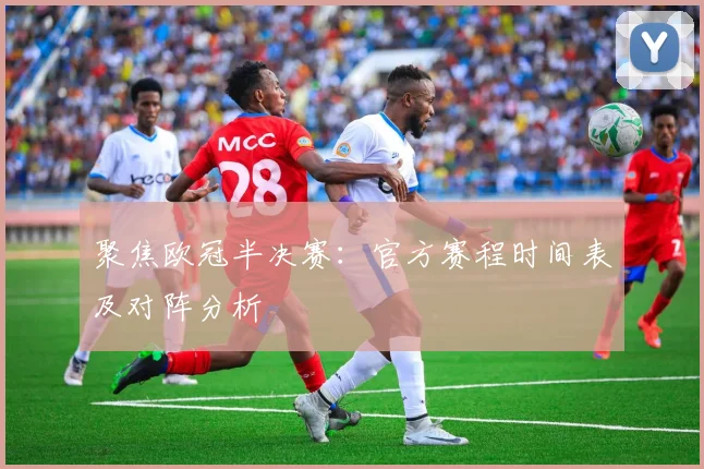 聚焦欧冠半决赛：官方赛程时间表及对阵分析