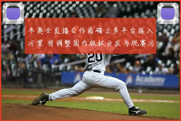 冬奥会直播合作商确立多平台接入方案 将调整国内版权分发与观赛方式
