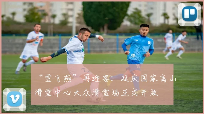 “雪飞燕”再迎客：延庆国家高山滑雪中心大众滑雪场正式开放