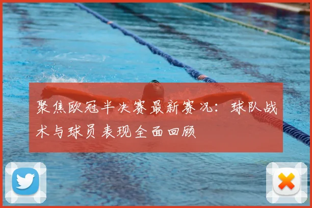聚焦欧冠半决赛最新赛况：球队战术与球员表现全面回顾