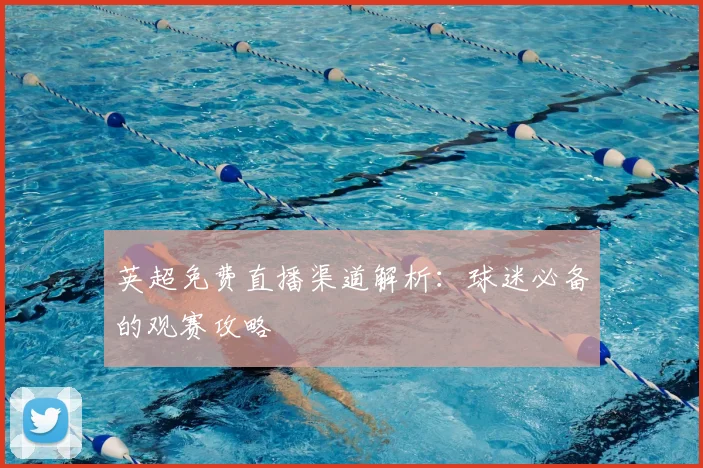 英超免费直播渠道解析：球迷必备的观赛攻略