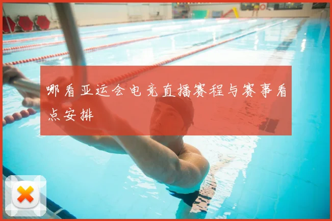 哪看亚运会电竞直播赛程与赛事看点安排