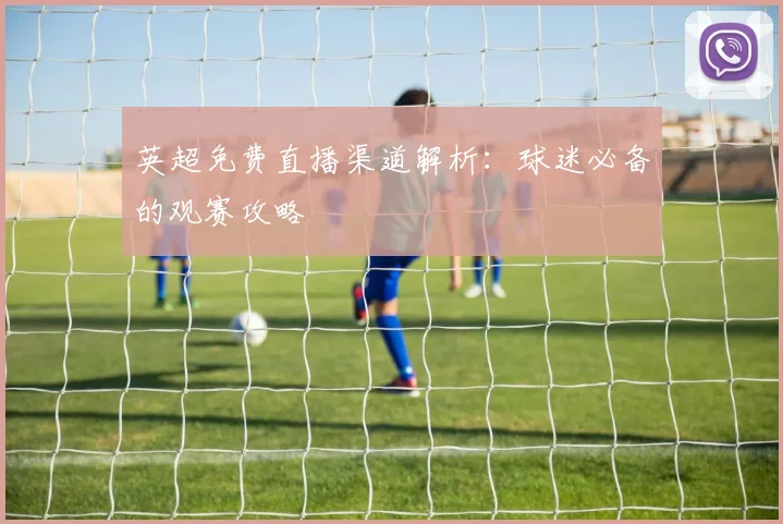 英超免费直播渠道解析：球迷必备的观赛攻略