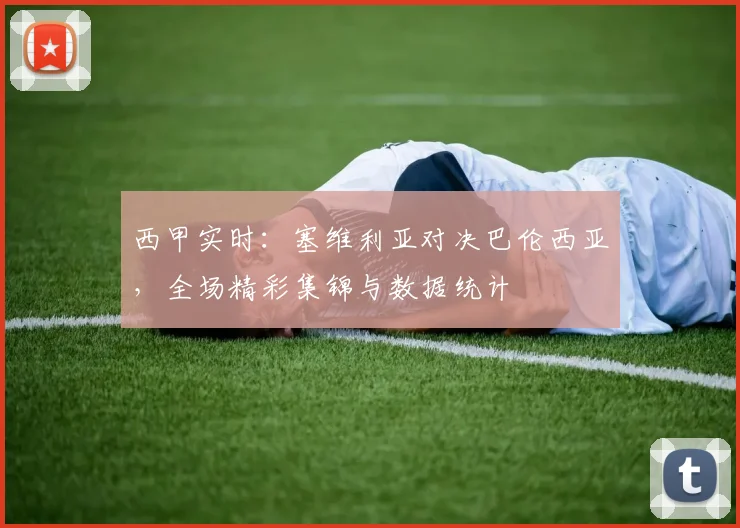 西甲实时：塞维利亚对决巴伦西亚，全场精彩集锦与数据统计