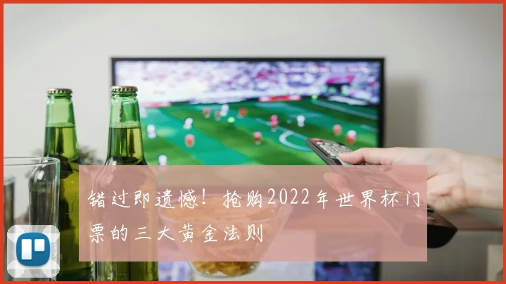 错过即遗憾！抢购2022年世界杯门票的三大黄金法则
