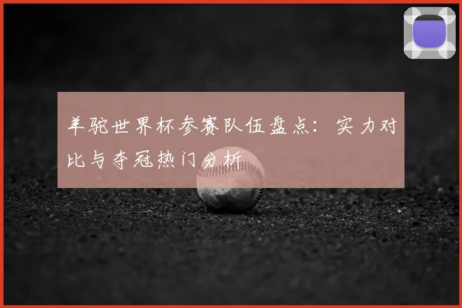 羊驼世界杯参赛队伍盘点:实力对比与夺冠热门分析