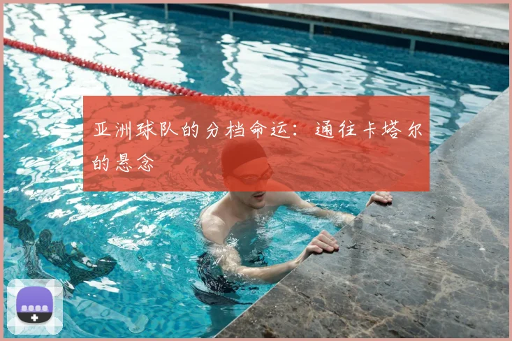亚洲球队的分档命运:通往卡塔尔的悬念