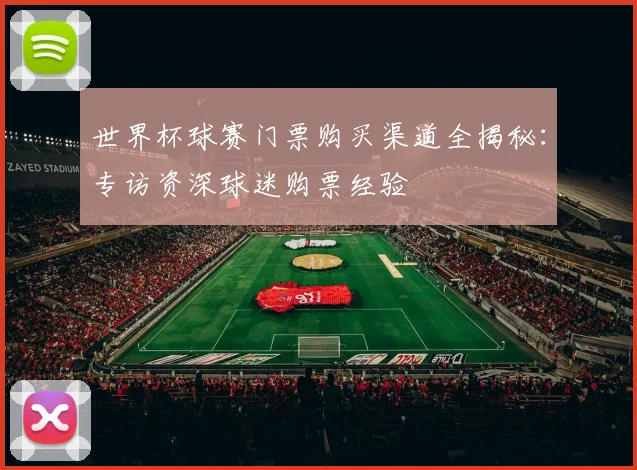 世界杯球赛门票购买渠道全揭秘:专访资深球迷购票经验