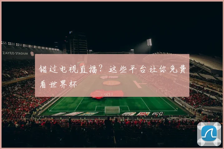 错过电视直播？这些平台让你免费看世界杯