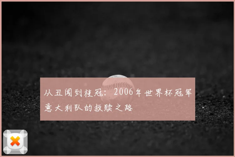 从丑闻到桂冠：2006年世界杯冠军意大利队的救赎之路