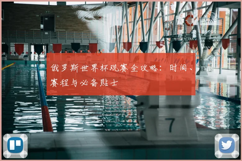 俄罗斯世界杯观赛全攻略:时间、赛程与必备贴士