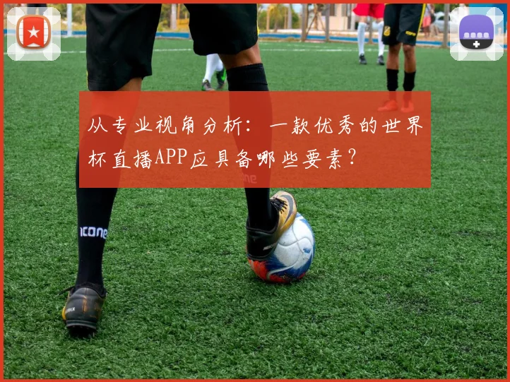 从专业视角分析：一款优秀的世界杯直播APP应具备哪些要素？