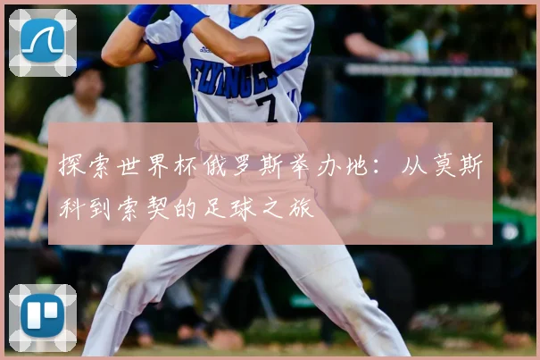 探索世界杯俄罗斯举办地：从莫斯科到索契的足球之旅