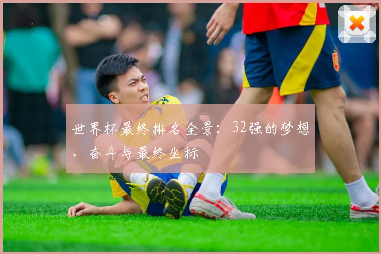 世界杯最终排名全景：32强的梦想、奋斗与最终坐标
