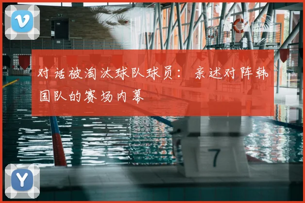 对话被淘汰球队球员：亲述对阵韩国队的赛场内幕