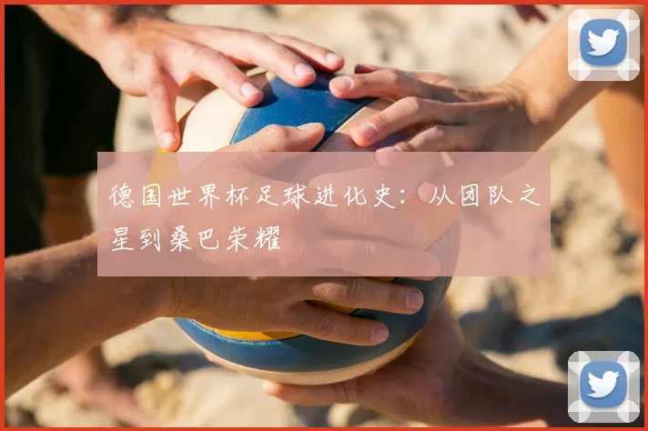 德国世界杯足球进化史:从团队之星到桑巴荣耀