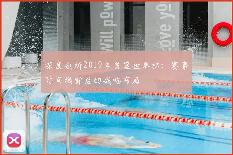 深度剖析2019年男篮世界杯：赛事时间线背后的战略布局