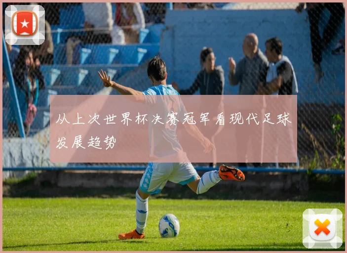 从上次世界杯决赛冠军看现代足球发展趋势