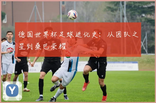德国世界杯足球进化史:从团队之星到桑巴荣耀