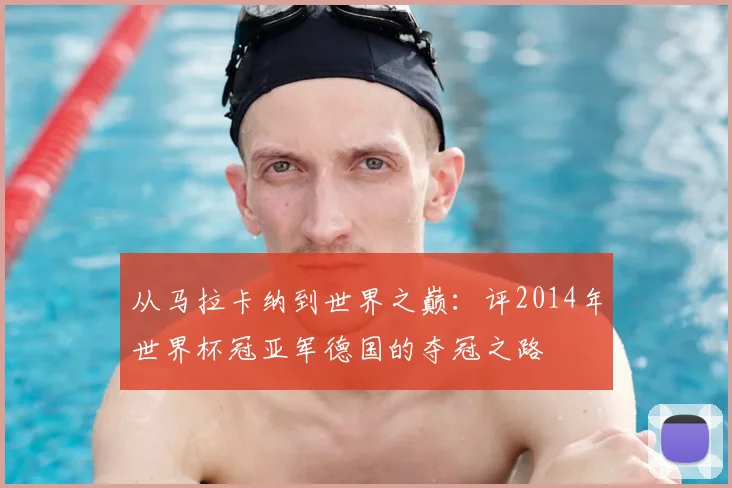 从马拉卡纳到世界之巅:评2014年世界杯冠亚军德国的夺冠之路