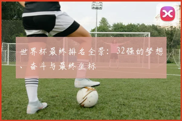 世界杯最终排名全景：32强的梦想、奋斗与最终坐标